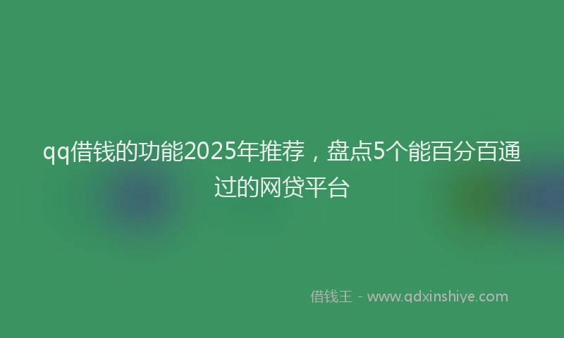 qq借钱的功能2025年推荐，盘点5个能百分百通过的网贷平台