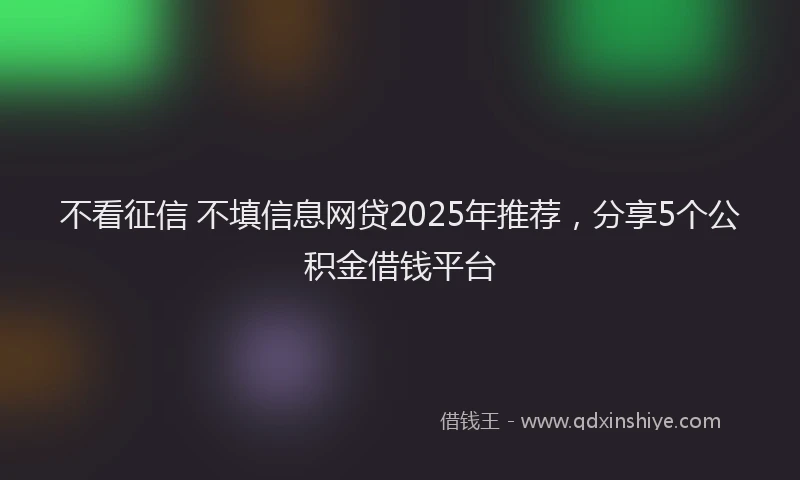 不看征信 不填信息网贷2025年推荐,分享5个公积金借钱平台