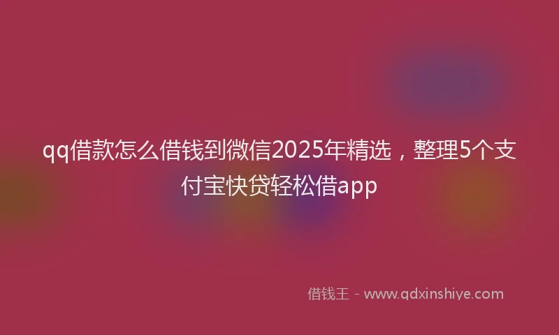 qq借款怎么借钱到微信2025年精选，整理5个支付宝快贷轻松借app