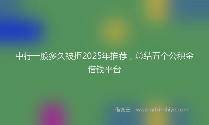 中行一般多久被拒2025年推荐，总结五个公积金借钱平台
