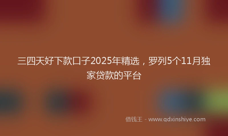 三四天好下款口子2025年精选，罗列5个11月独家贷款的平台