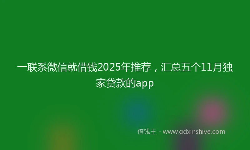 一联系微信就借钱2025年推荐，汇总五个11月独家贷款的app