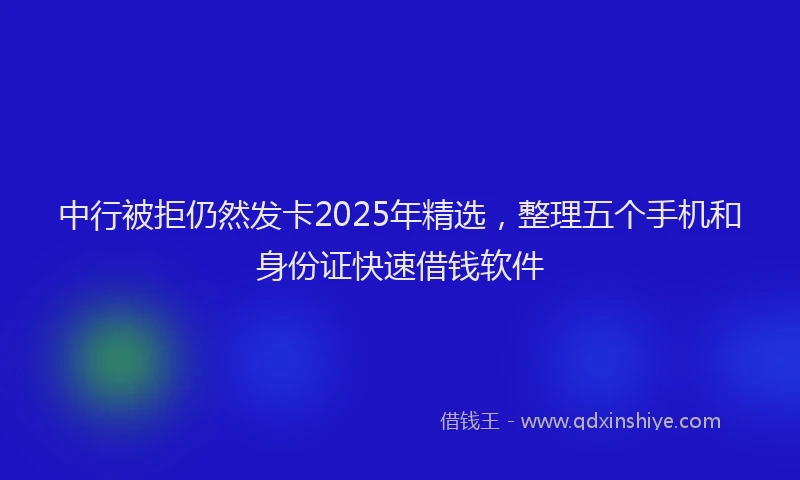 中行被拒仍然发卡2025年精选,整理五个手机和身份证快速借钱软件