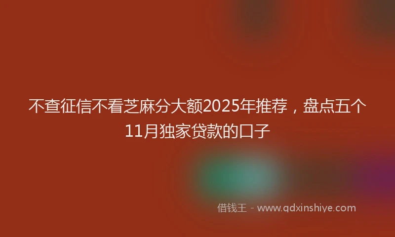 不查征信不看芝麻分大额2025年推荐，盘点五个11月独家贷款的口子