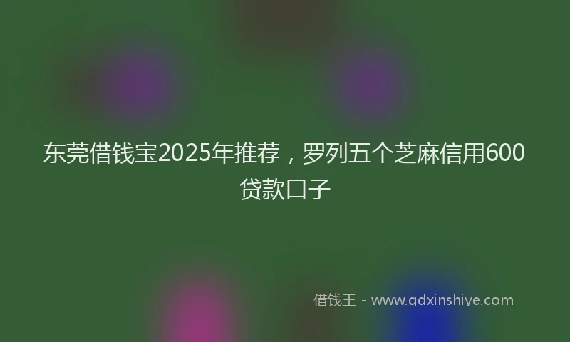 东莞借钱宝2025年推荐，罗列五个芝麻信用600贷款口子