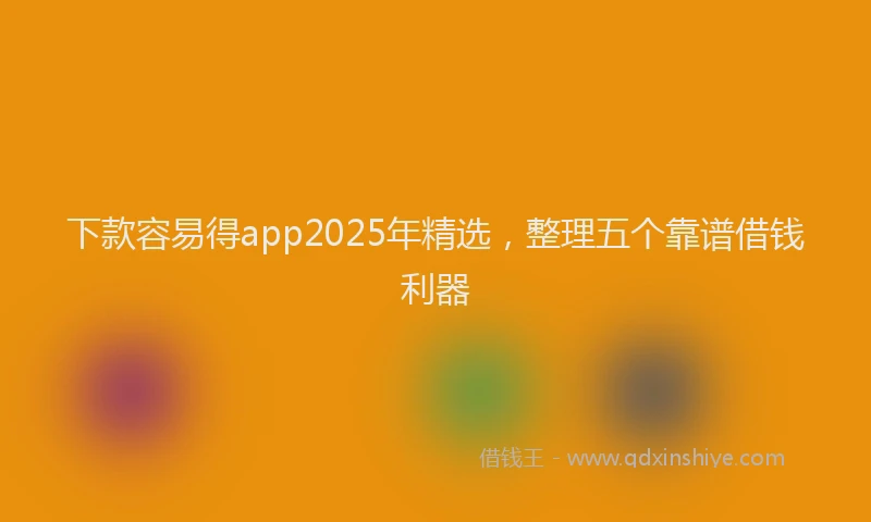下款容易得app2025年精选，整理五个靠谱借钱利器