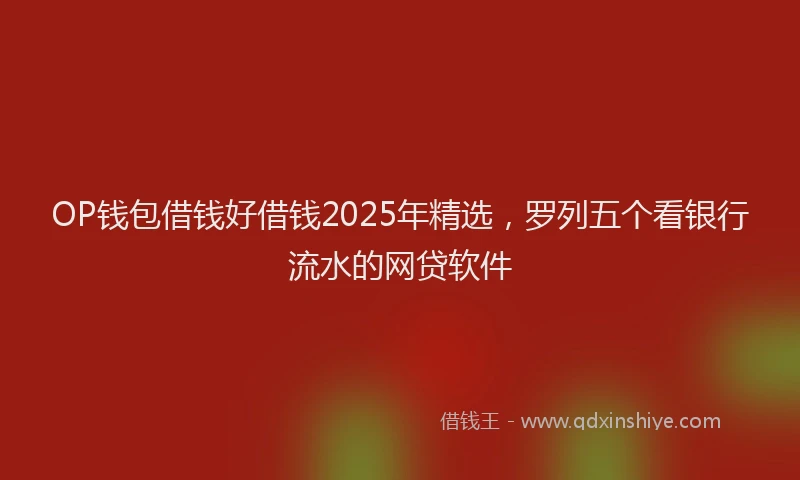 OP钱包借钱好借钱2025年精选，罗列五个看银行流水的网贷软件