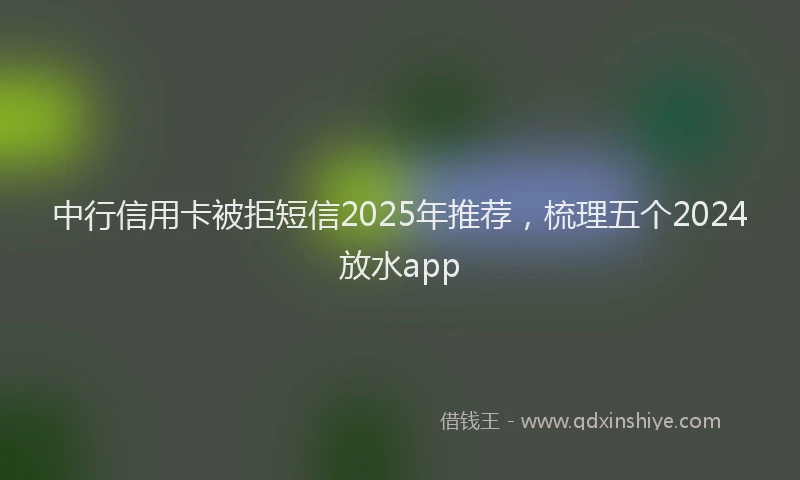 中行信用卡被拒短信2025年推荐，梳理五个2024放水app