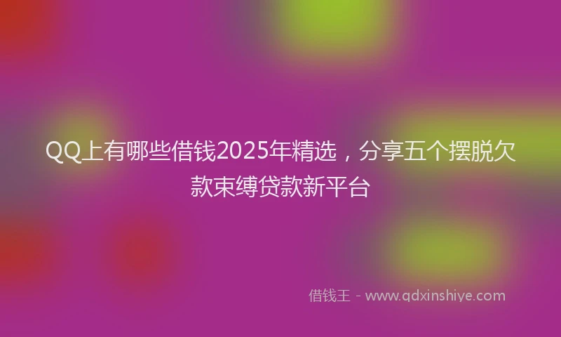QQ上有哪些借钱2025年精选，分享五个摆脱欠款束缚贷款新平台