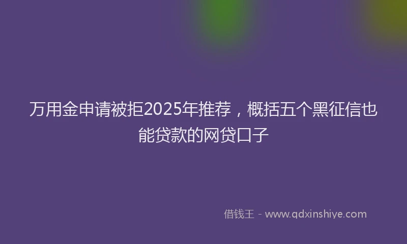 万用金申请被拒2025年推荐，概括五个黑征信也能贷款的网贷口子