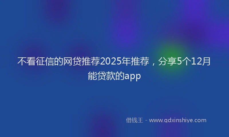 不看征信的网贷推荐2025年推荐，分享5个12月能贷款的app
