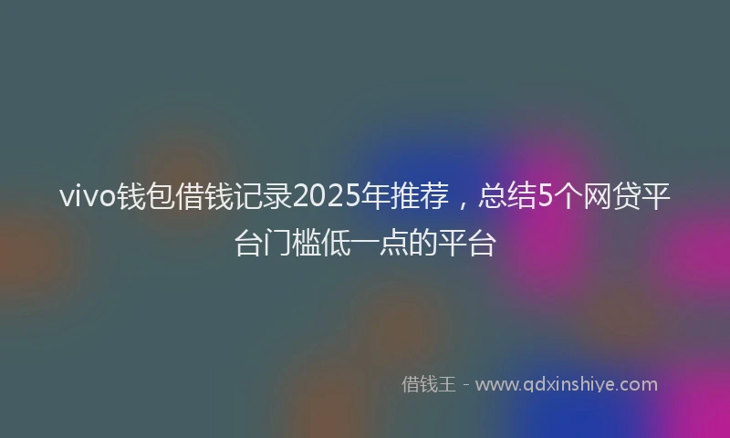 vivo钱包借钱记录2025年推荐，总结5个网贷平台门槛低一点的平台
