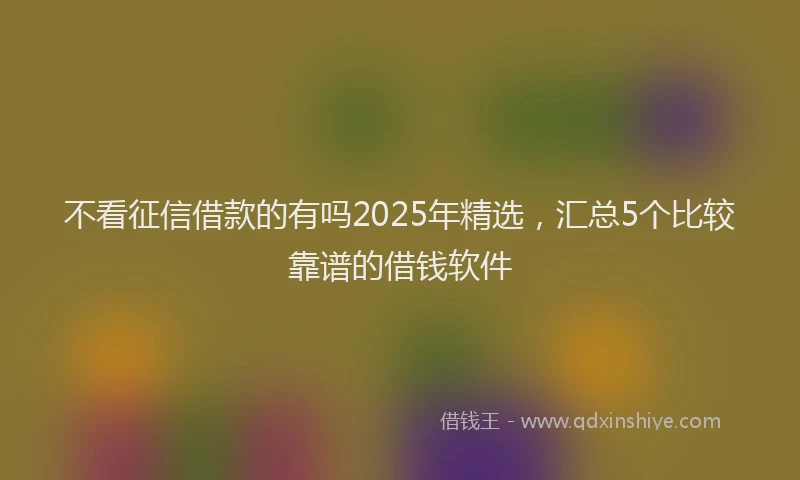 不看征信借款的有吗2025年精选，汇总5个比较靠谱的借钱软件
