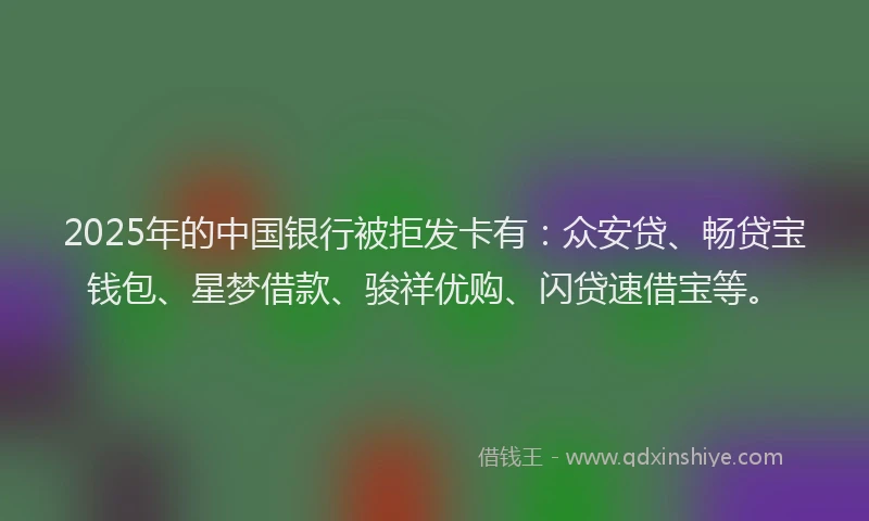 2025年的中国银行被拒发卡有：众安贷、畅贷宝钱包、星梦借款、骏祥优购、闪贷速借宝等。