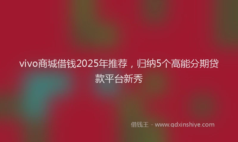 vivo商城借钱2025年推荐，归纳5个高能分期贷款平台新秀