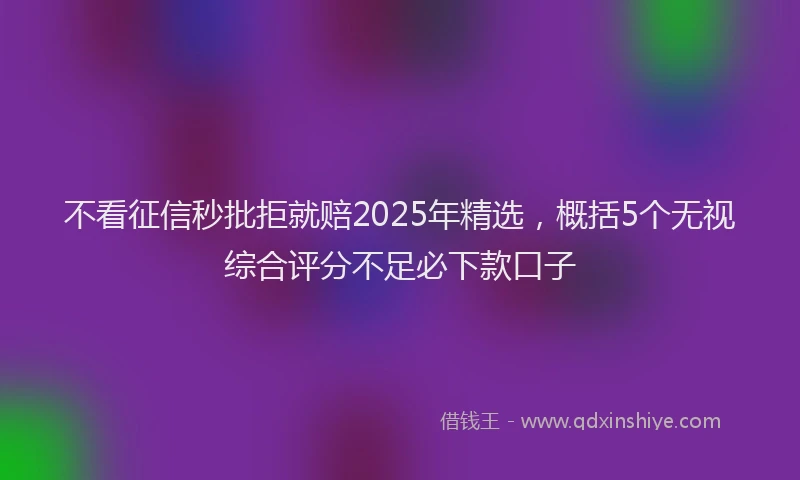 不看征信秒批拒就赔2025年精选，概括5个无视综合评分不足必下款口子