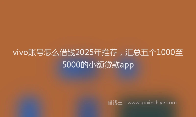 vivo账号怎么借钱2025年推荐，汇总五个1000至5000的小额贷款app