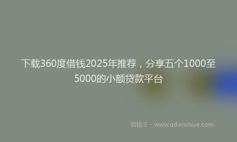 下载360度借钱2025年推荐，分享五个1000至5000的小额贷款平台