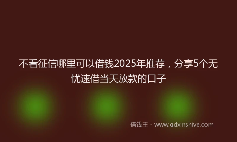 不看征信哪里可以借钱2025年推荐，分享5个无忧速借当天放款的口子