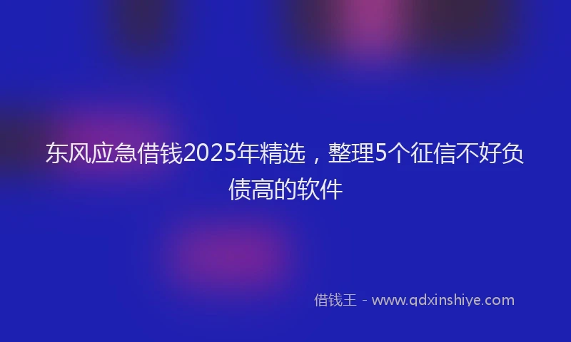 东风应急借钱2025年精选，整理5个征信不好负债高的软件