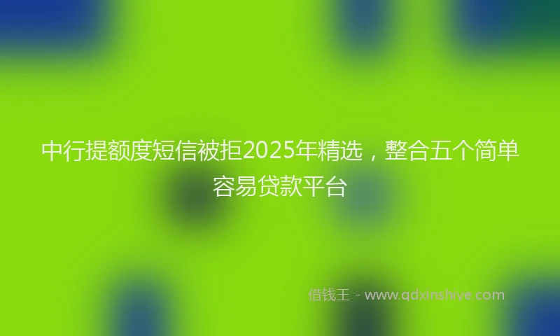 中行提额度短信被拒2025年精选，整合五个简单容易贷款平台