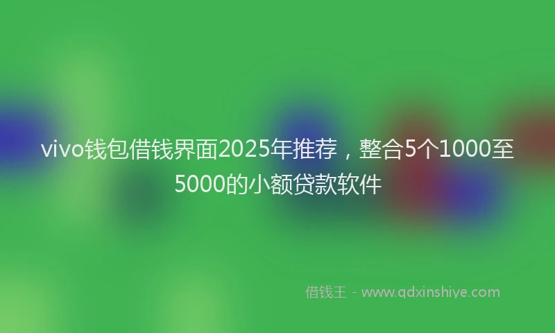 vivo钱包借钱界面2025年推荐，整合5个1000至5000的小额贷款软件