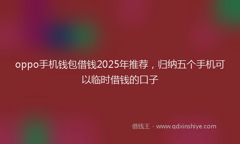oppo手机钱包借钱2025年推荐，归纳五个手机可以临时借钱的口子