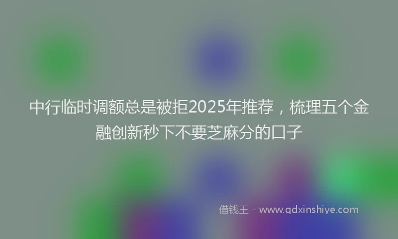 中行临时调额总是被拒2025年推荐，梳理五个金融创新秒下不要芝麻分的口子