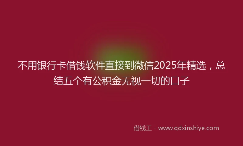 不用银行卡借钱软件直接到微信2025年精选，总结五个有公积金无视一切的口子