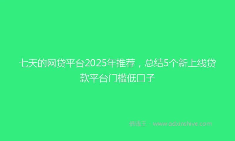 七天的网贷平台2025年推荐，总结5个新上线贷款平台门槛低口子