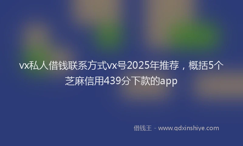 vx私人借钱联系方式vx号2025年推荐，概括5个芝麻信用439分下款的app