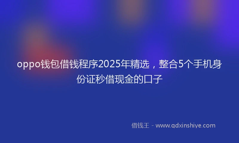 oppo钱包借钱程序2025年精选，整合5个手机身份证秒借现金的口子