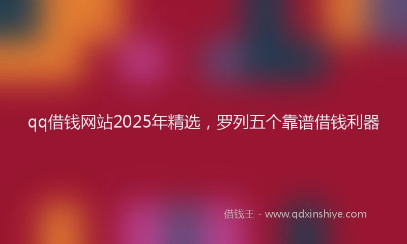 qq借钱网站2025年精选，罗列五个靠谱借钱利器