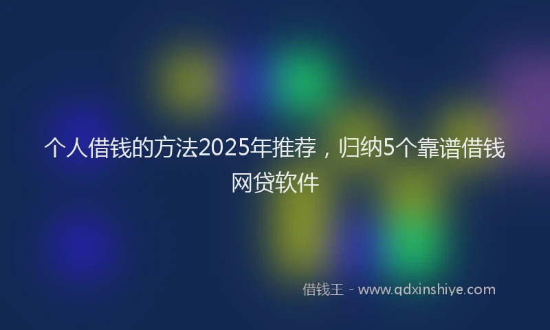 个人借钱的方法2025年推荐，归纳5个靠谱借钱网贷软件