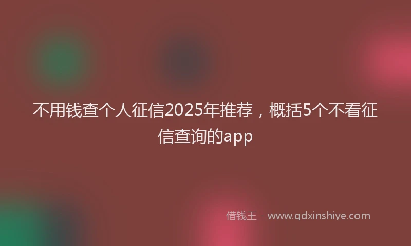 不用钱查个人征信2025年推荐，概括5个不看征信查询的app