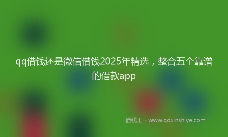 qq借钱还是微信借钱2025年精选，整合五个靠谱的借款app