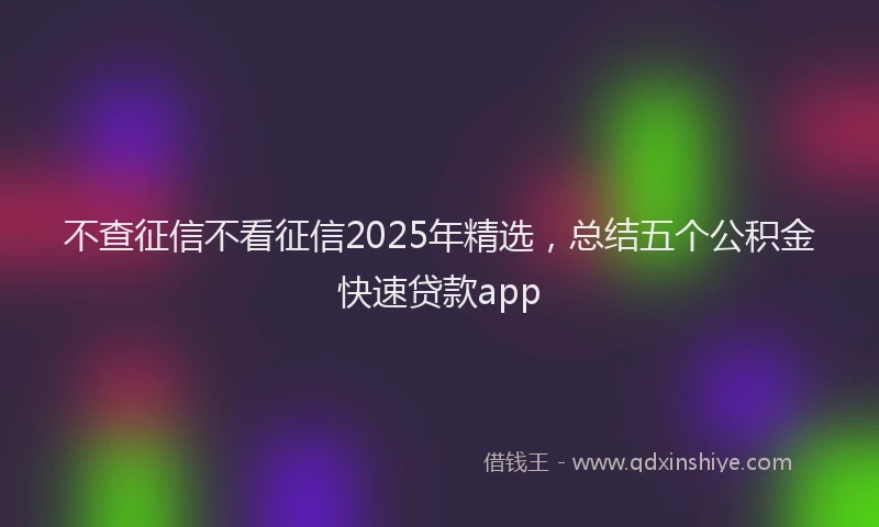 不查征信不看征信2025年精选，总结五个公积金快速贷款app