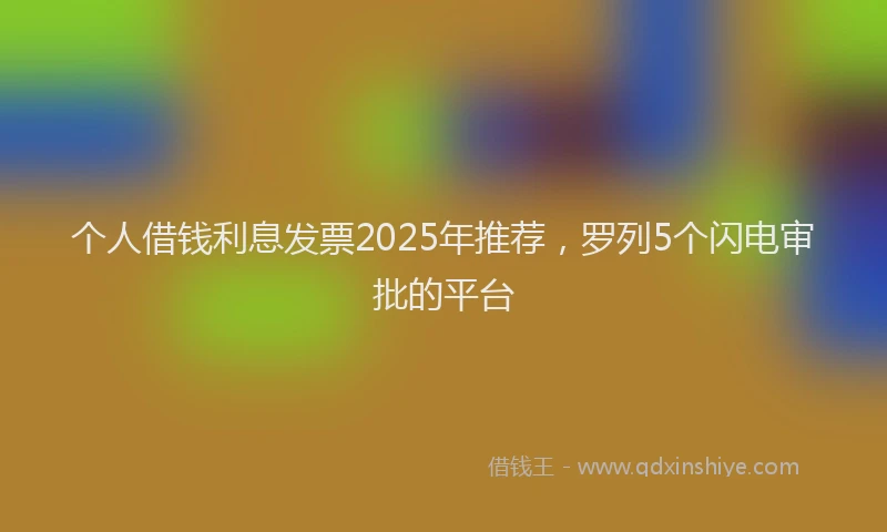 个人借钱利息发票2025年推荐，罗列5个闪电审批的平台