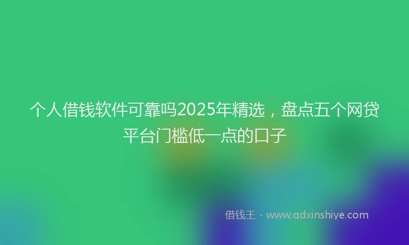 个人借钱软件可靠吗2025年精选，盘点五个网贷平台门槛低一点的口子