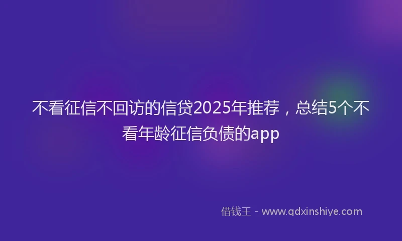 不看征信不回访的信贷2025年推荐，总结5个不看年龄征信负债的app