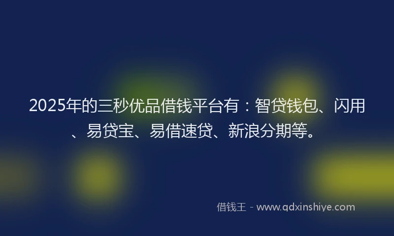 2025年的三秒优品借钱平台有：智贷钱包、闪用、易贷宝、易借速贷、新浪分期等。
