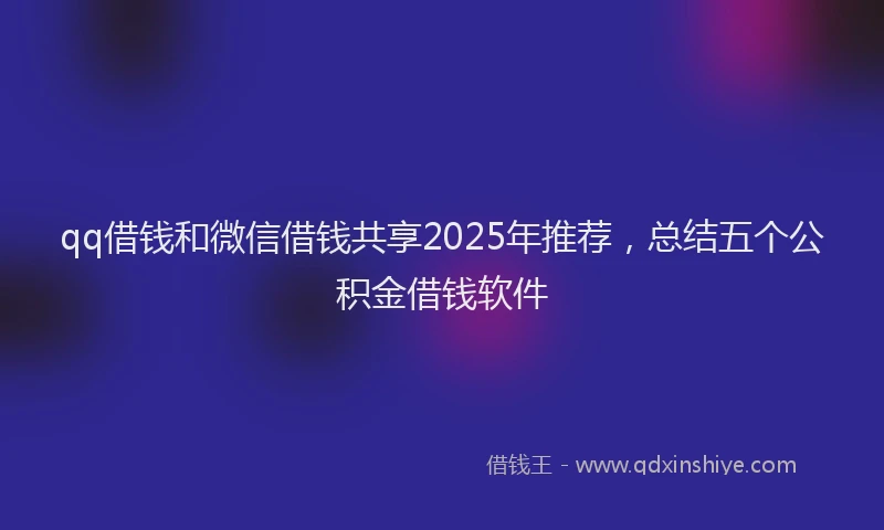 qq借钱和微信借钱共享2025年推荐，总结五个公积金借钱软件