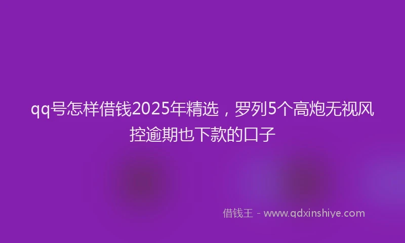 qq号怎样借钱2025年精选，罗列5个高炮无视风控逾期也下款的口子