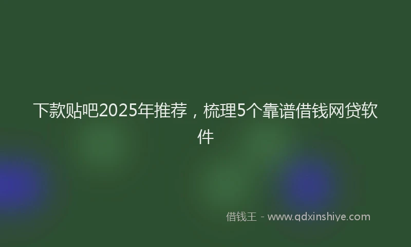 下款贴吧2025年推荐，梳理5个靠谱借钱网贷软件