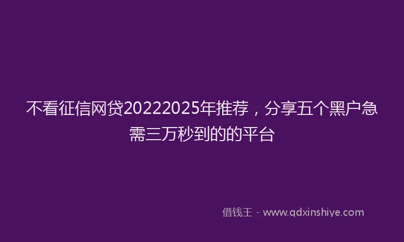 不看征信网贷20222025年推荐，分享五个黑户急需三万秒到的的平台