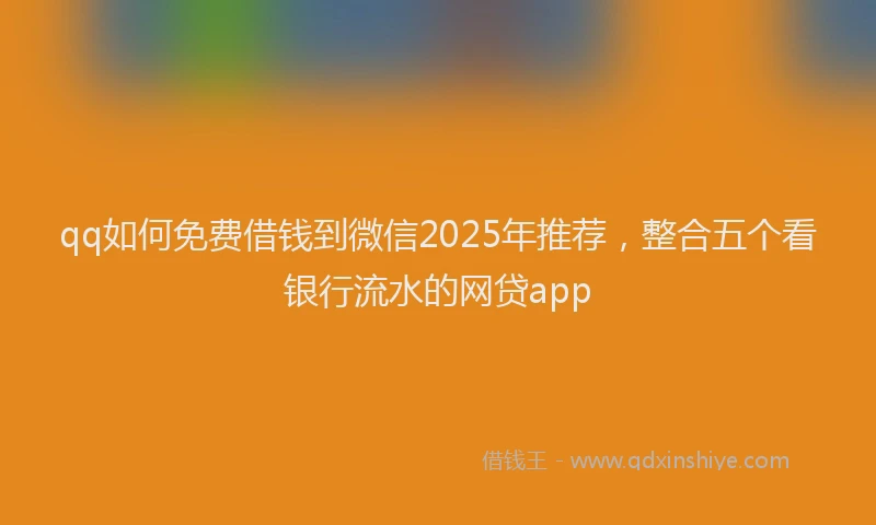 qq如何免费借钱到微信2025年推荐，整合五个看银行流水的网贷app