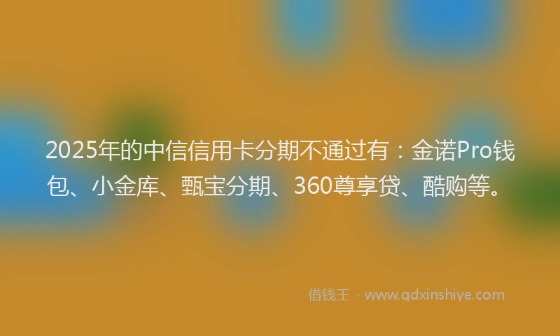 2025年的中信信用卡分期不通过有：金诺Pro钱包、小金库、甄宝分期、360尊享贷、酷购等。