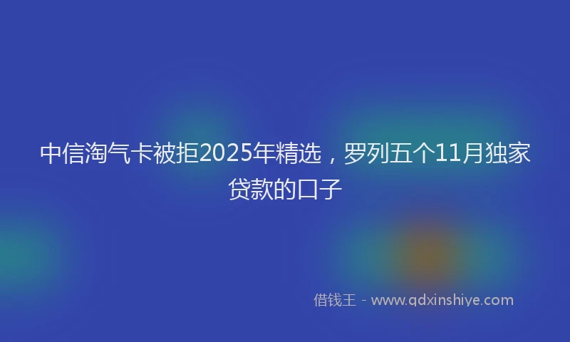 中信淘气卡被拒2025年精选，罗列五个11月独家贷款的口子