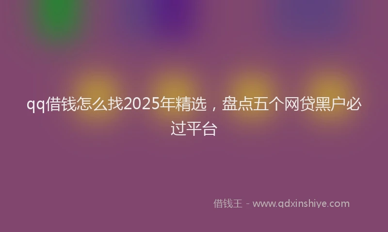 qq借钱怎么找2025年精选，盘点五个网贷黑户必过平台