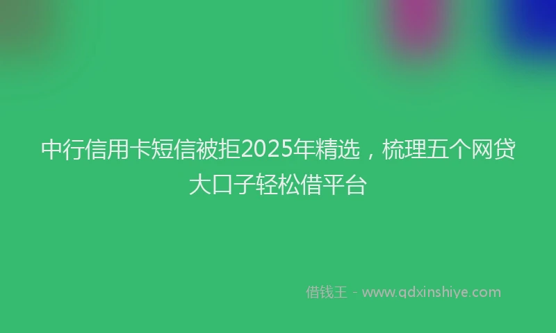 中行信用卡短信被拒2025年精选，梳理五个网贷大口子轻松借平台